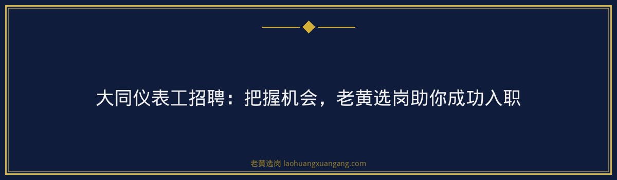 大同仪表工招聘:把握机会,老黄选岗助你成功入职 - 要点