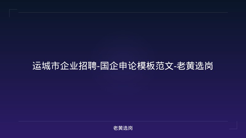运城市企业招聘-国企申论模板范文-老黄选岗 - 老黄选岗