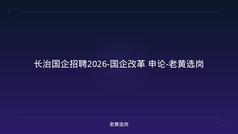长治国企招聘2026-国企改革 申论-老黄选岗 - 老黄选岗
