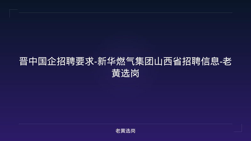 晋中国企招聘要求-新华燃气集团山西省招聘信息-老黄选岗 - 老黄选岗