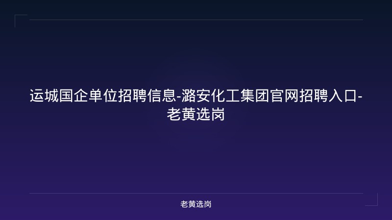 运城国企单位招聘信息-潞安化工集团官网招聘入口-老黄选岗 - 老黄选岗