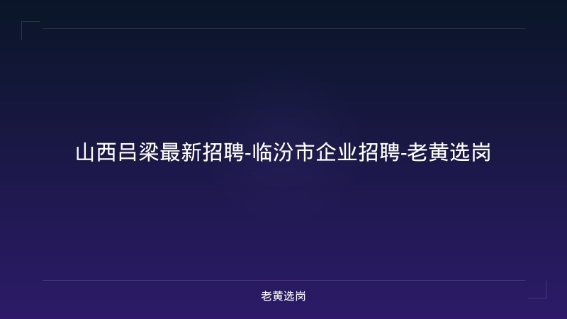 山西吕梁最新招聘-临汾市企业招聘-老黄选岗 - 老黄选岗