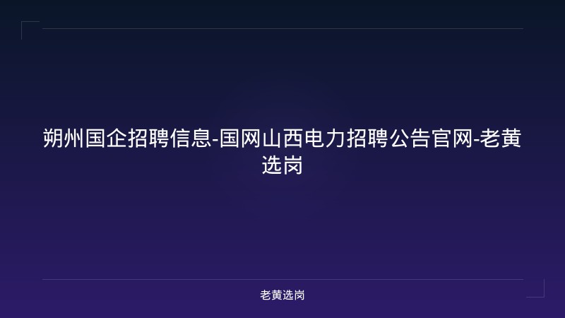 朔州国企招聘信息-国网山西电力招聘公告官网-老黄选岗 - 老黄选岗
