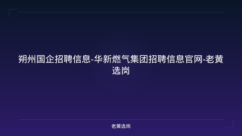 朔州国企招聘信息-华新燃气集团招聘信息官网-老黄选岗 - 老黄选岗