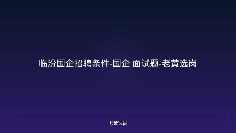 临汾国企招聘条件-国企 面试题-老黄选岗 - 老黄选岗