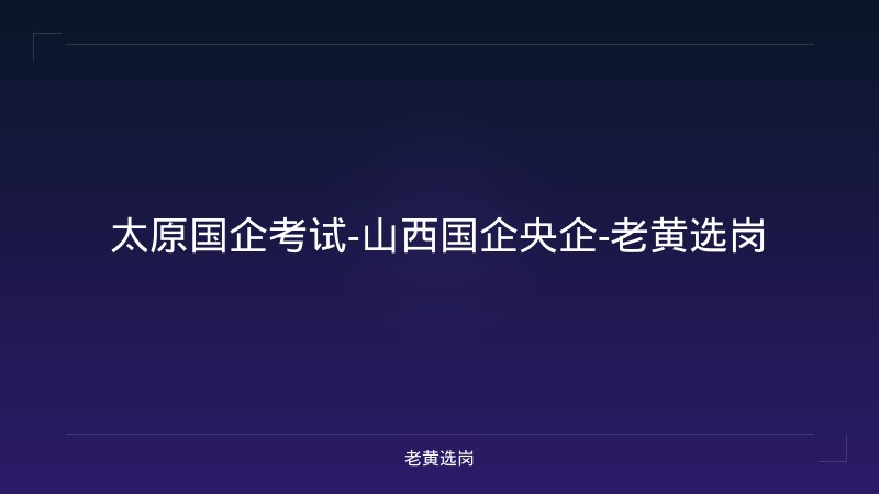 太原国企考试-山西国企央企-老黄选岗 - 老黄选岗