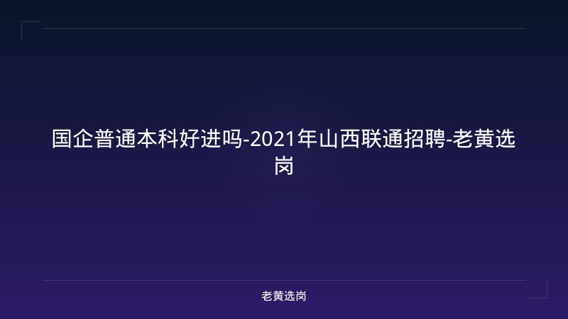 国企普通本科好进吗-2021年山西联通招聘-老黄选岗 - 老黄选岗
