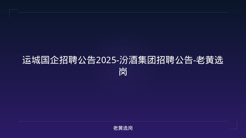 运城国企招聘公告2025-汾酒集团招聘公告-老黄选岗 - 老黄选岗