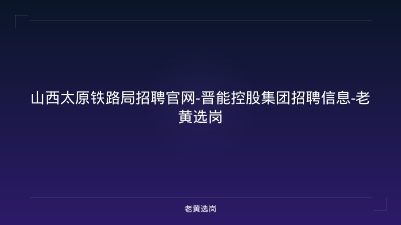山西太原铁路局招聘官网-晋能控股集团招聘信息-老黄选岗 - 老黄选岗