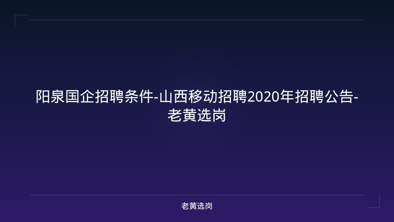 阳泉国企招聘条件-山西移动招聘2020年招聘公告-老黄选岗 - 老黄选岗