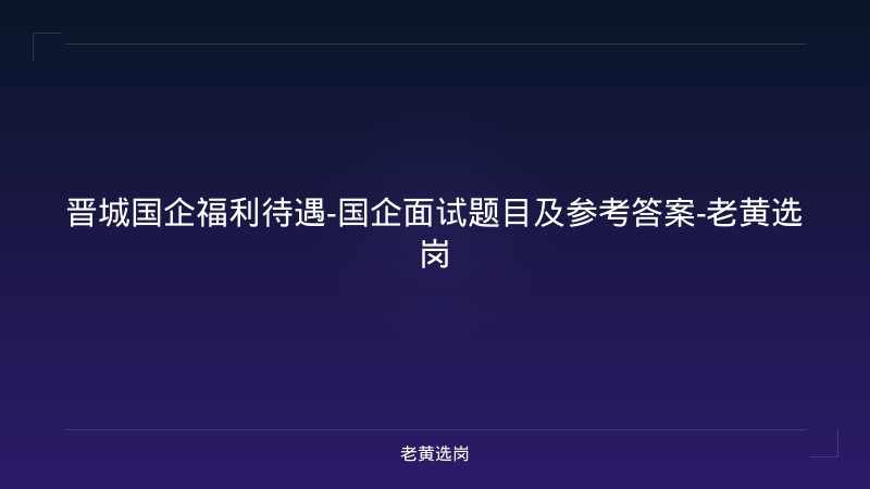 晋城国企福利待遇-国企面试题目及参考答案-老黄选岗 - 老黄选岗