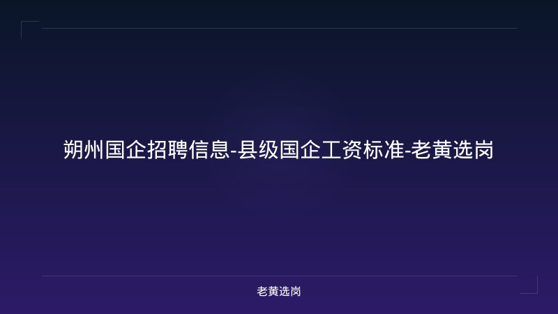 朔州国企招聘信息-县级国企工资标准-老黄选岗 - 老黄选岗