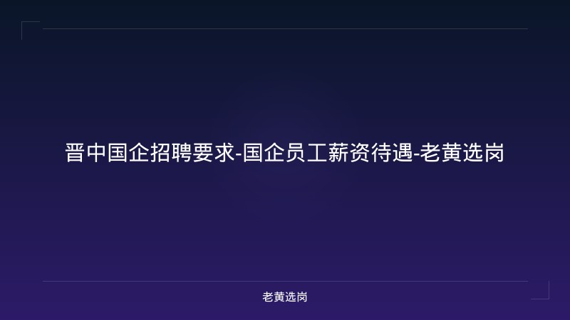 晋中国企招聘要求-国企员工薪资待遇-老黄选岗 - 老黄选岗