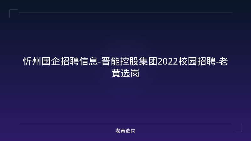 忻州国企招聘信息-晋能控股集团2022校园招聘-老黄选岗 - 老黄选岗