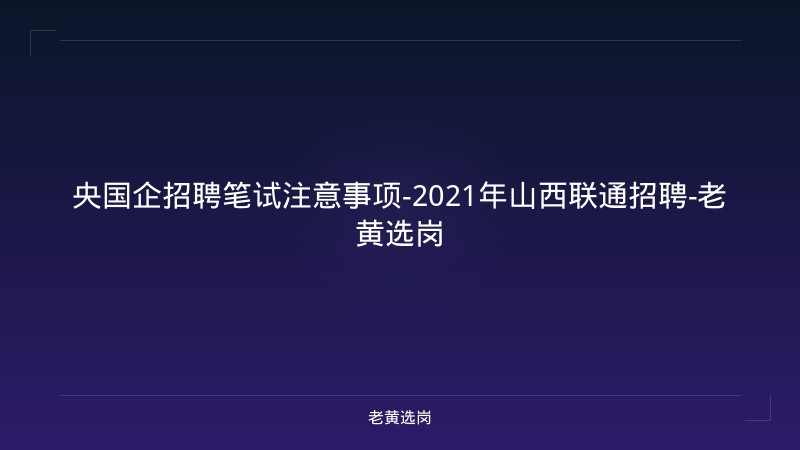 央国企招聘笔试注意事项-2021年山西联通招聘-老黄选岗 - 老黄选岗