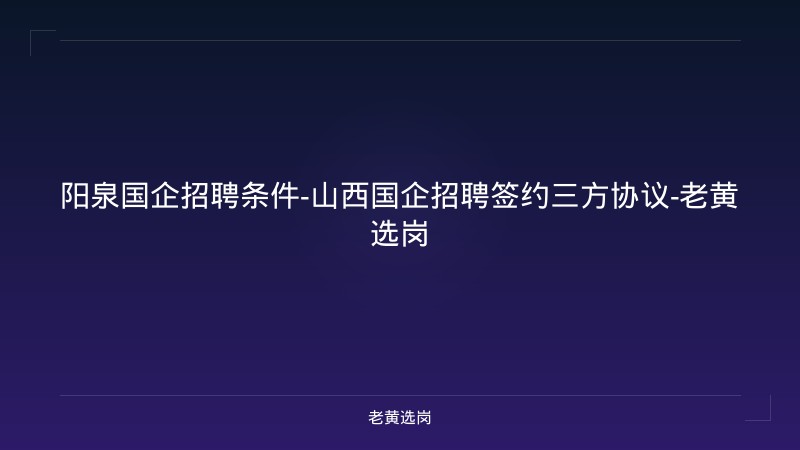阳泉国企招聘条件-山西国企招聘签约三方协议-老黄选岗 - 老黄选岗