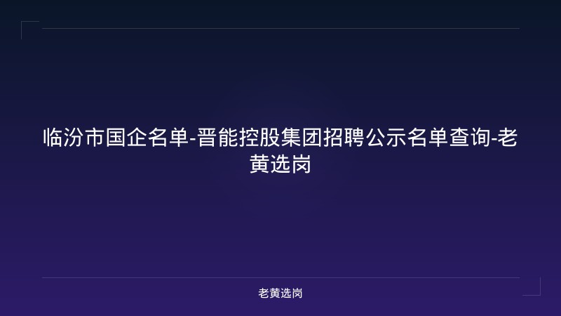 临汾市国企名单-晋能控股集团招聘公示名单查询-老黄选岗 - 老黄选岗