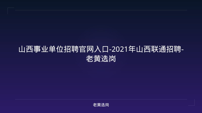 山西事业单位招聘官网入口-2021年山西联通招聘-老黄选岗 - 老黄选岗