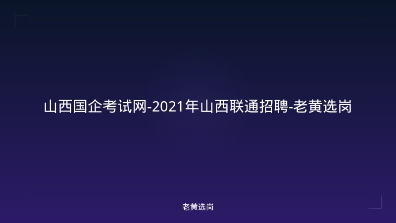 山西国企考试网-2021年山西联通招聘-老黄选岗 - 老黄选岗