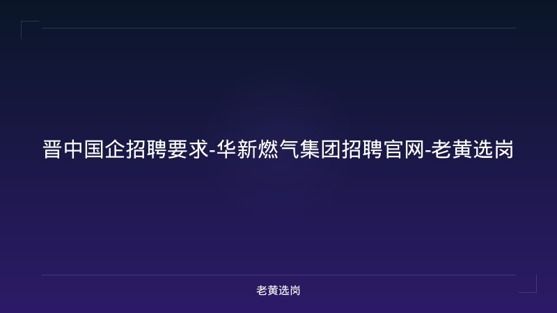 晋中国企招聘要求-华新燃气集团招聘官网-老黄选岗 - 老黄选岗