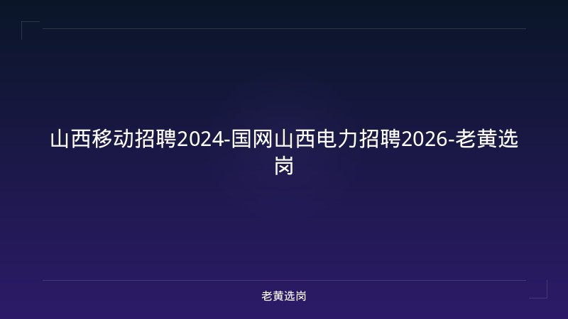 山西移动招聘2024-国网山西电力招聘2026-老黄选岗 - 老黄选岗