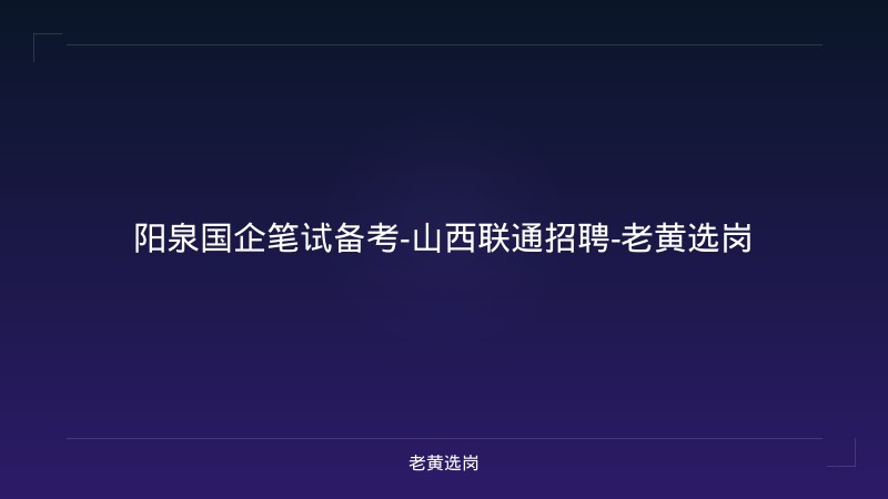 阳泉国企笔试备考-山西联通招聘-老黄选岗 - 老黄选岗