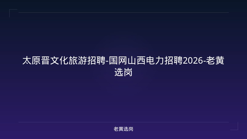 太原晋文化旅游招聘-国网山西电力招聘2026-老黄选岗 - 老黄选岗
