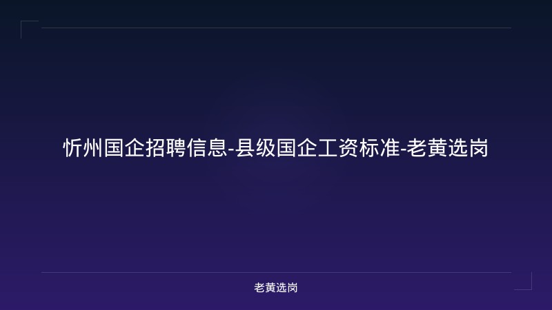 忻州国企招聘信息-县级国企工资标准-老黄选岗 - 老黄选岗