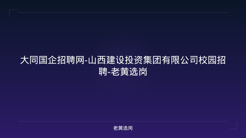 大同国企招聘网-山西建设投资集团有限公司校园招聘-老黄选岗 - 老黄选岗