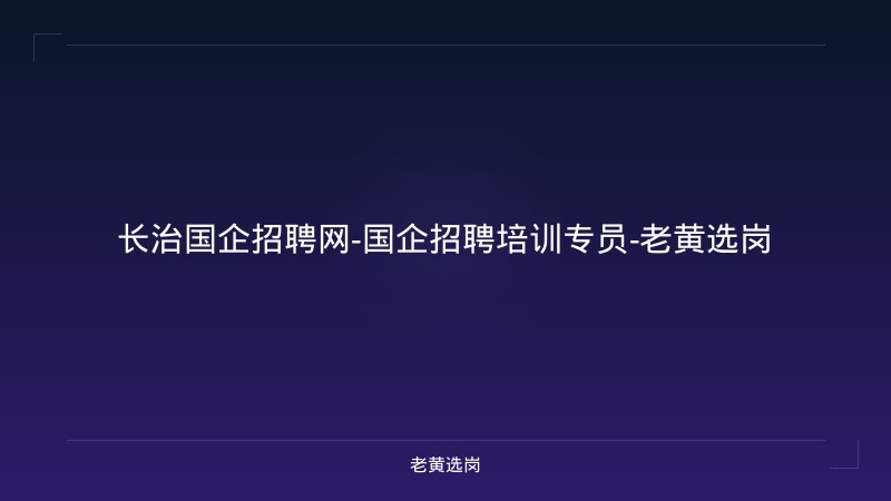 长治国企招聘网-国企招聘培训专员-老黄选岗 - 老黄选岗
