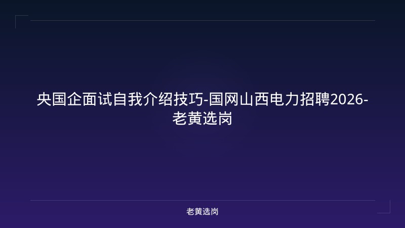 央国企面试自我介绍技巧-国网山西电力招聘2026-老黄选岗 - 老黄选岗
