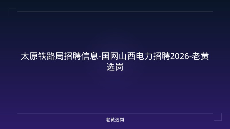 太原铁路局招聘信息-国网山西电力招聘2026-老黄选岗 - 老黄选岗