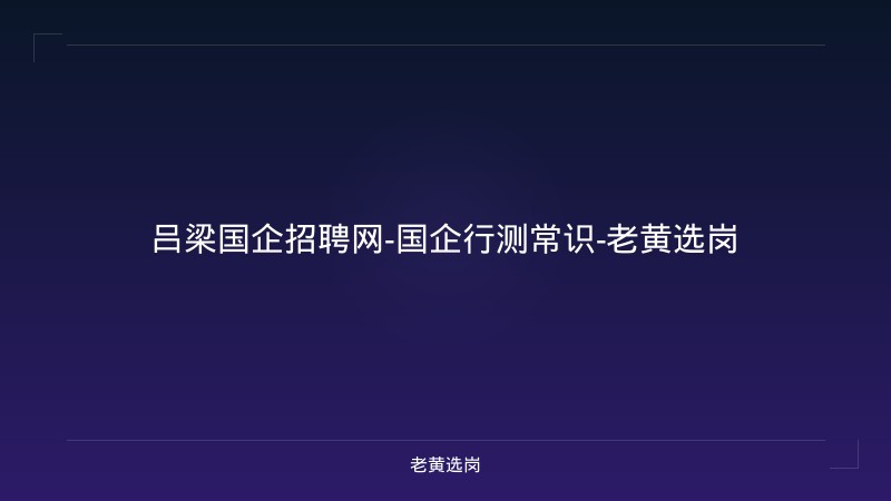 吕梁国企招聘网-国企行测常识-老黄选岗 - 老黄选岗