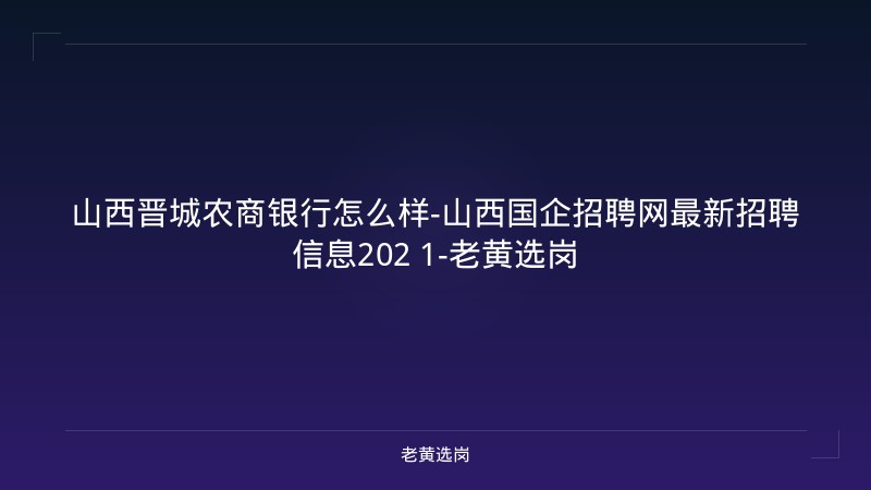 山西晋城农商银行怎么样-山西国企招聘网最新招聘信息202 1-老黄选岗 - 老黄选岗
