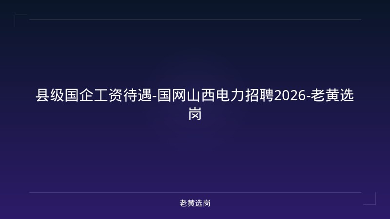 县级国企工资待遇-国网山西电力招聘2026-老黄选岗 - 老黄选岗