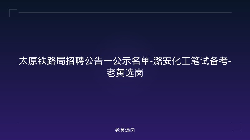 太原铁路局招聘公告一公示名单-潞安化工笔试备考-老黄选岗 - 老黄选岗