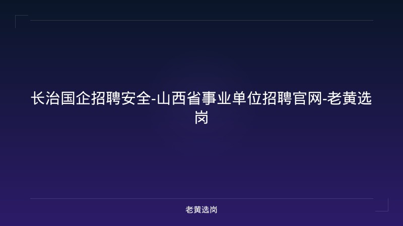 长治国企招聘安全-山西省事业单位招聘官网-老黄选岗 - 老黄选岗