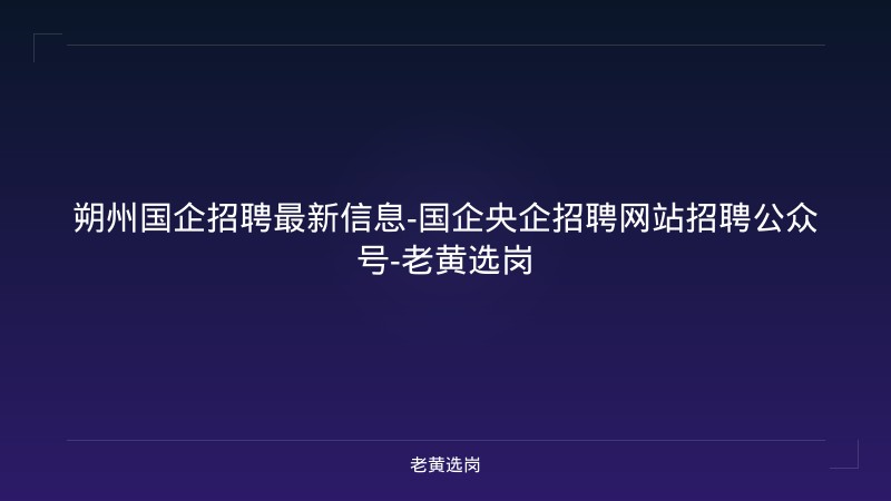 朔州国企招聘最新信息-国企央企招聘网站招聘公众号-老黄选岗 - 老黄选岗