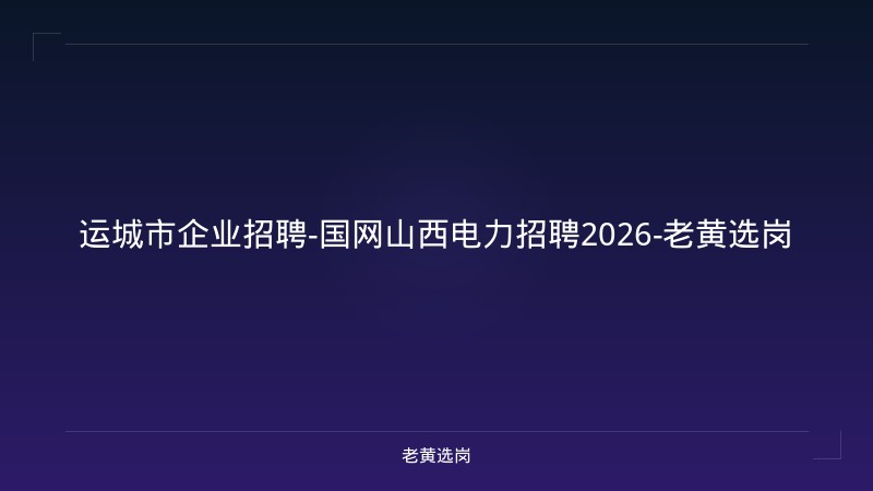 运城市企业招聘-国网山西电力招聘2026-老黄选岗 - 老黄选岗