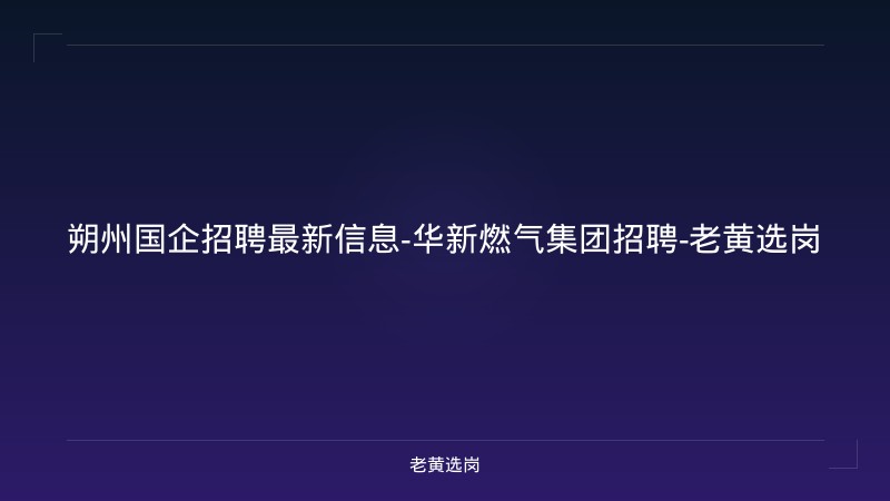 朔州国企招聘最新信息-华新燃气集团招聘-老黄选岗 - 老黄选岗
