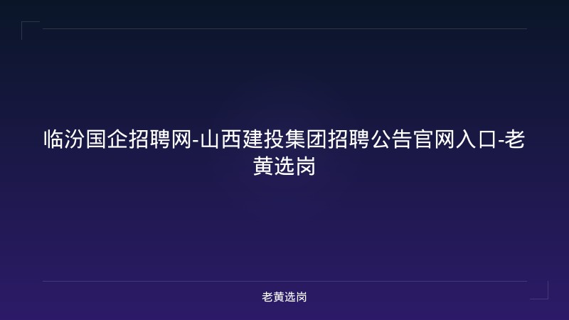 临汾国企招聘网-山西建投集团招聘公告官网入口-老黄选岗 - 老黄选岗