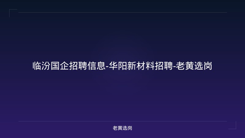 临汾国企招聘信息-华阳新材料招聘-老黄选岗 - 老黄选岗