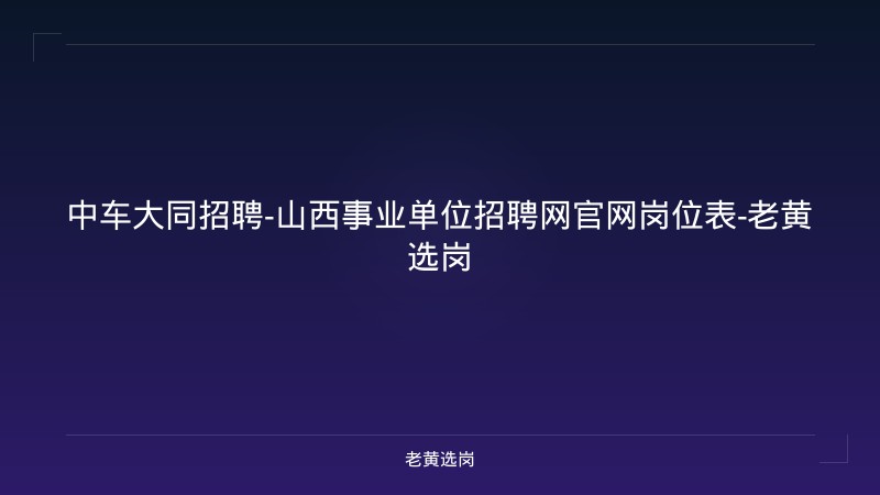 中车大同招聘-山西事业单位招聘网官网岗位表-老黄选岗 - 老黄选岗