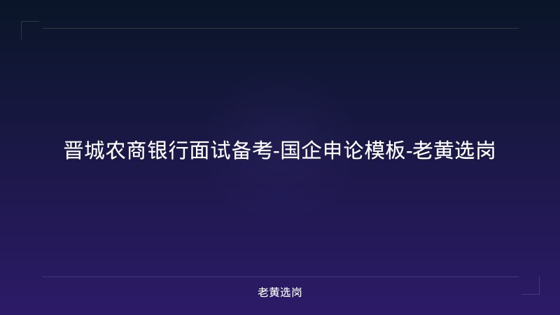 晋城农商银行面试备考-国企申论模板-老黄选岗 - 老黄选岗