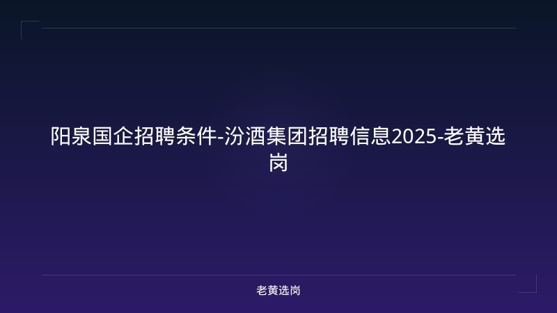 阳泉国企招聘条件-汾酒集团招聘信息2025-老黄选岗 - 老黄选岗