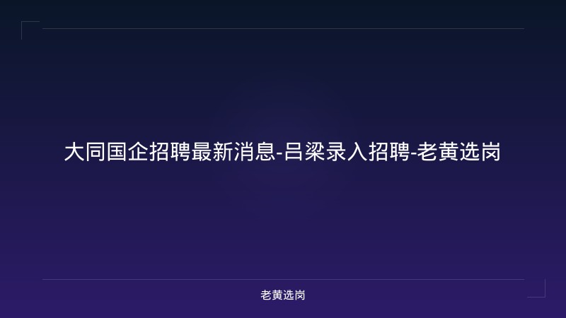 大同国企招聘最新消息-吕梁录入招聘-老黄选岗 - 老黄选岗