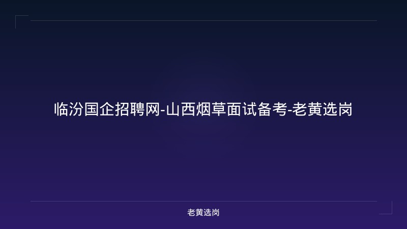 临汾国企招聘网-山西烟草面试备考-老黄选岗 - 老黄选岗