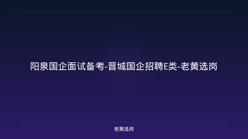 阳泉国企面试备考-晋城国企招聘E类-老黄选岗 - 老黄选岗