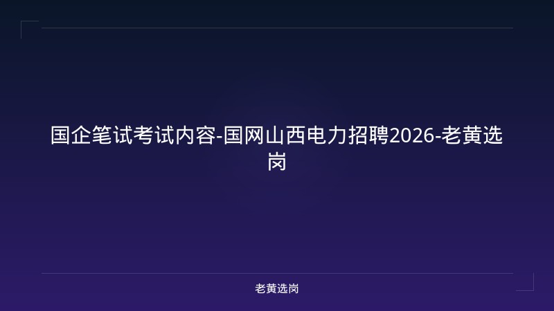 国企笔试考试内容-国网山西电力招聘2026-老黄选岗 - 老黄选岗