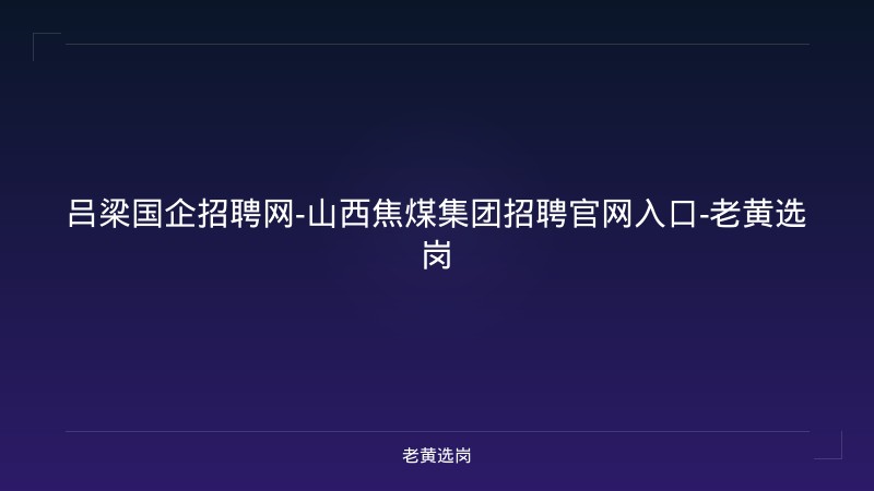 吕梁国企招聘网-山西焦煤集团招聘官网入口-老黄选岗 - 老黄选岗